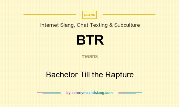 What does BTR mean? It stands for Bachelor Till the Rapture