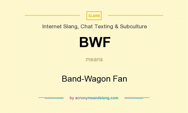 What does BWF mean? It stands for Band-Wagon Fan