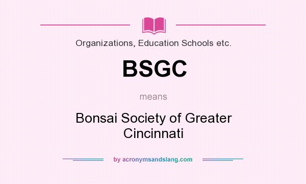 What does BSGC mean? It stands for Bonsai Society of Greater Cincinnati