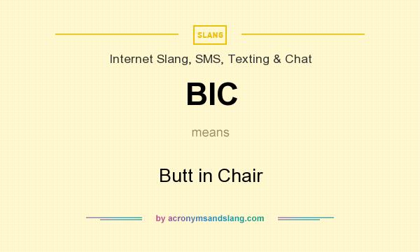What does BIC mean? It stands for Butt in Chair