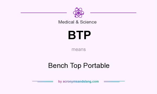 What does BTP mean? It stands for Bench Top Portable