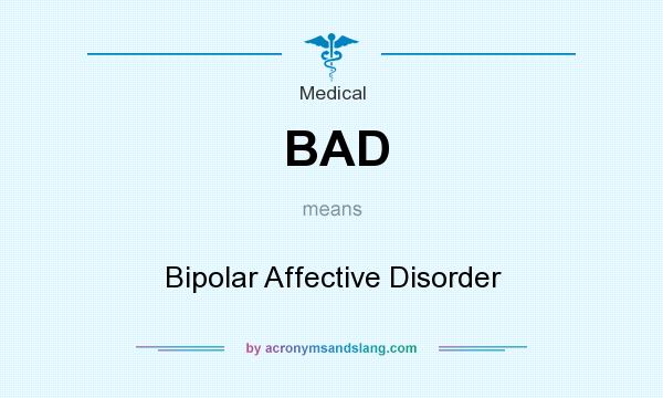 What does BAD mean? It stands for Bipolar Affective Disorder