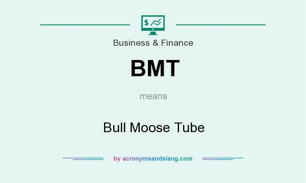 What does BMT mean? It stands for Bull Moose Tube