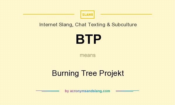 What does BTP mean? It stands for Burning Tree Projekt