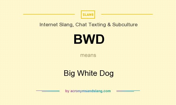 What does BWD mean? It stands for Big White Dog