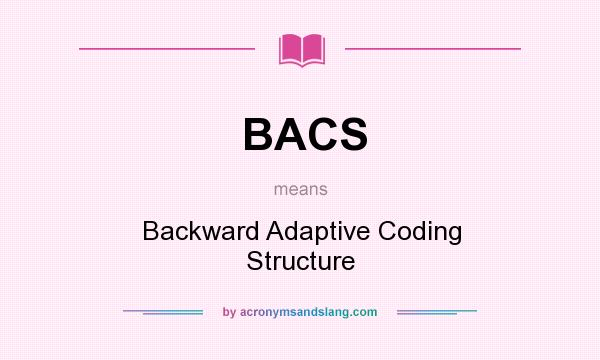 What does BACS mean? It stands for Backward Adaptive Coding Structure