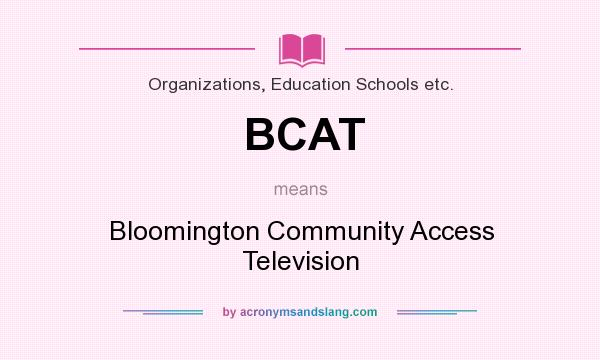 What does BCAT mean? It stands for Bloomington Community Access Television