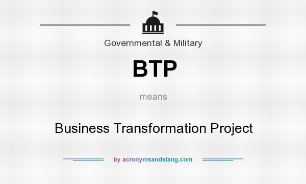 What does BTP mean? It stands for Business Transformation Project