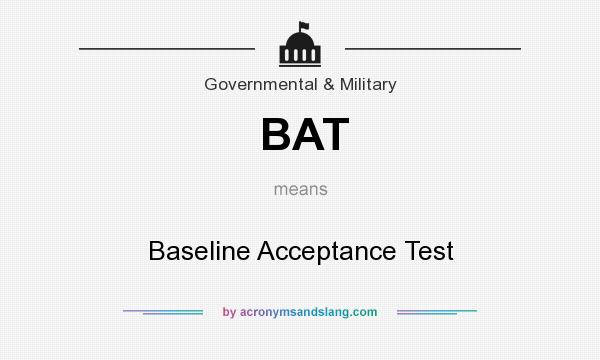 What does BAT mean? It stands for Baseline Acceptance Test