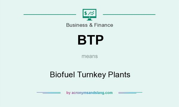 What does BTP mean? It stands for Biofuel Turnkey Plants
