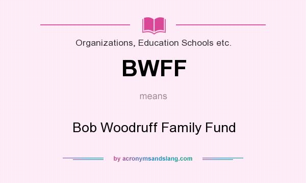 What does BWFF mean? It stands for Bob Woodruff Family Fund