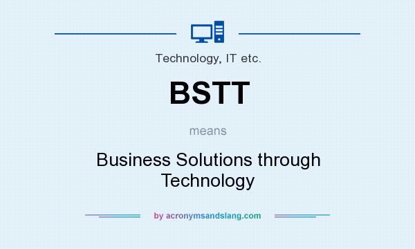 What does BSTT mean? It stands for Business Solutions through Technology