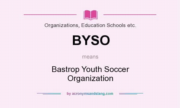 What does BYSO mean? It stands for Bastrop Youth Soccer Organization