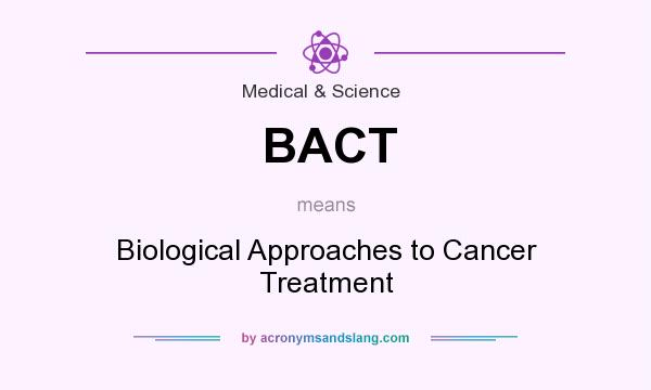 What does BACT mean? It stands for Biological Approaches to Cancer Treatment