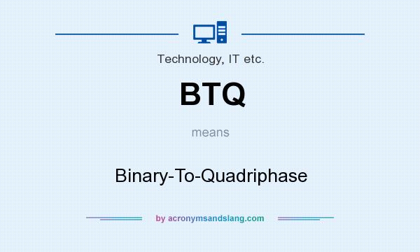 What does BTQ mean? It stands for Binary-To-Quadriphase