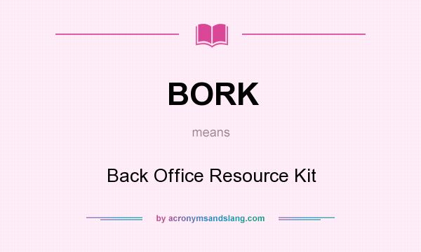 What does BORK mean? It stands for Back Office Resource Kit