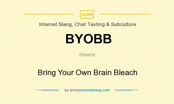 What does BYOBB mean? It stands for Bring Your Own Brain Bleach