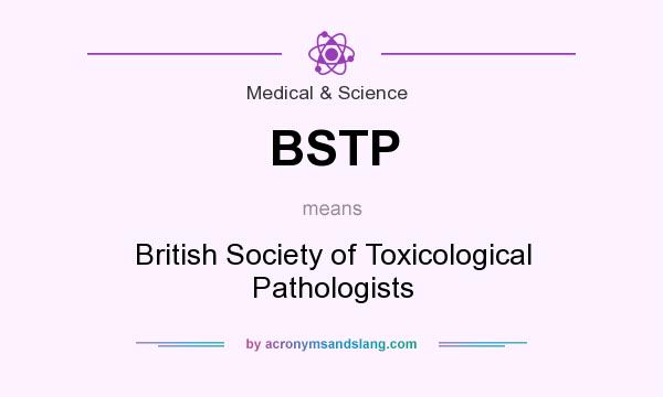 What does BSTP mean? It stands for British Society of Toxicological Pathologists
