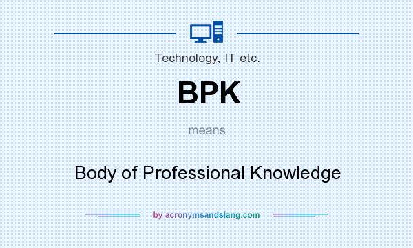 What does BPK mean? It stands for Body of Professional Knowledge