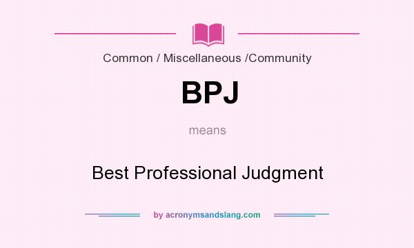 What does BPJ mean? It stands for Best Professional Judgment