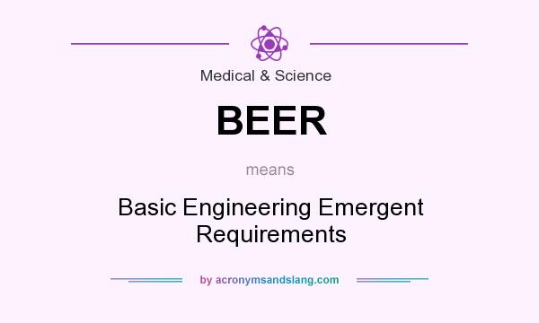 What does BEER mean? It stands for Basic Engineering Emergent Requirements