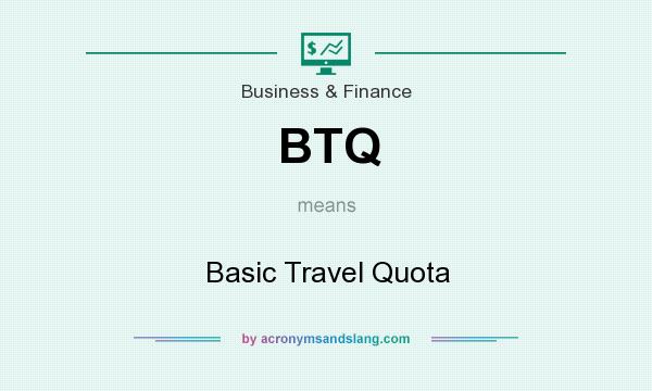 What does BTQ mean? It stands for Basic Travel Quota