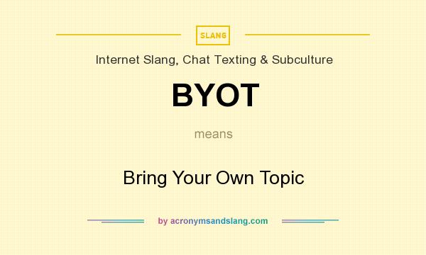 What does BYOT mean? It stands for Bring Your Own Topic