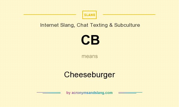 What does CB mean? It stands for Cheeseburger