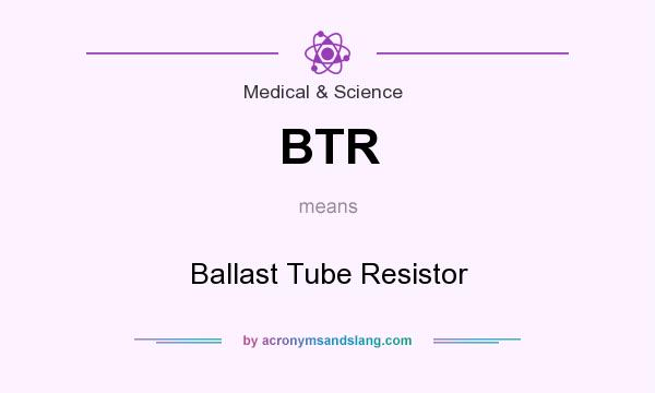 What does BTR mean? It stands for Ballast Tube Resistor