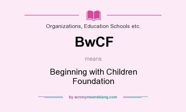What does BwCF mean? It stands for Beginning with Children Foundation