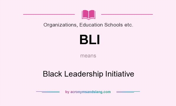 What does BLI mean? It stands for Black Leadership Initiative