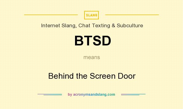 What does BTSD mean? It stands for Behind the Screen Door