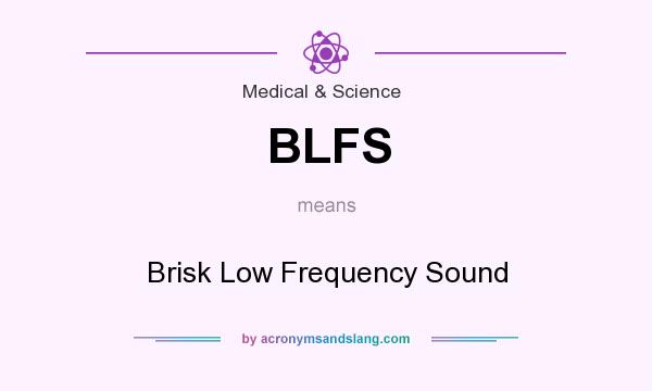 What does BLFS mean? It stands for Brisk Low Frequency Sound