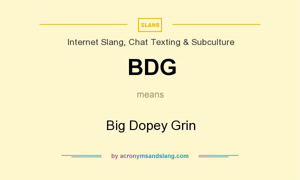 What does BDG mean? It stands for Big Dopey Grin