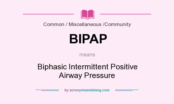 What does BIPAP mean? It stands for Biphasic Intermittent Positive Airway Pressure