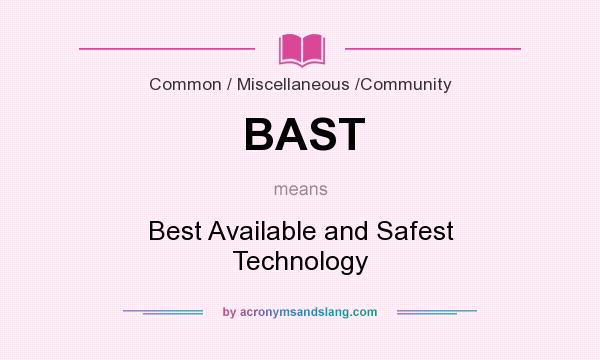 What does BAST mean? It stands for Best Available and Safest Technology