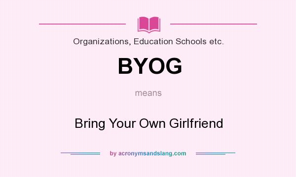 What does BYOG mean? It stands for Bring Your Own Girlfriend