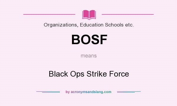 What does BOSF mean? It stands for Black Ops Strike Force
