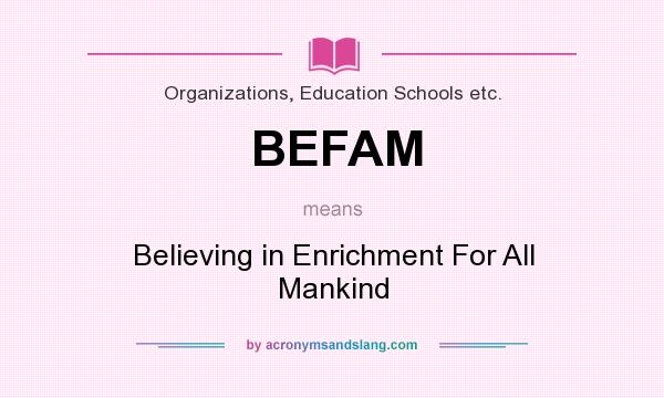 What does BEFAM mean? It stands for Believing in Enrichment For All Mankind