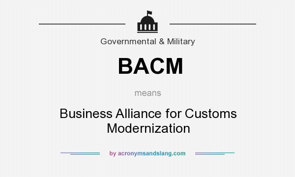 What does BACM mean? It stands for Business Alliance for Customs Modernization
