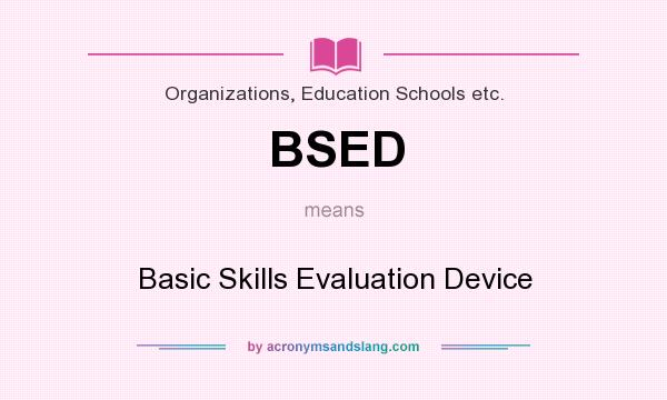 What does BSED mean? It stands for Basic Skills Evaluation Device