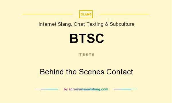 What does BTSC mean? It stands for Behind the Scenes Contact