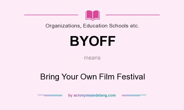 What does BYOFF mean? It stands for Bring Your Own Film Festival