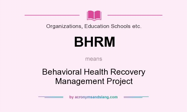What does BHRM mean? It stands for Behavioral Health Recovery Management Project