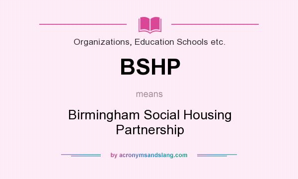 What does BSHP mean? It stands for Birmingham Social Housing Partnership