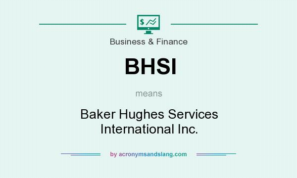 What does BHSI mean? It stands for Baker Hughes Services International Inc.