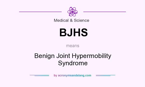 What does BJHS mean? It stands for Benign Joint Hypermobility Syndrome