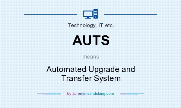 What does AUTS mean? It stands for Automated Upgrade and Transfer System