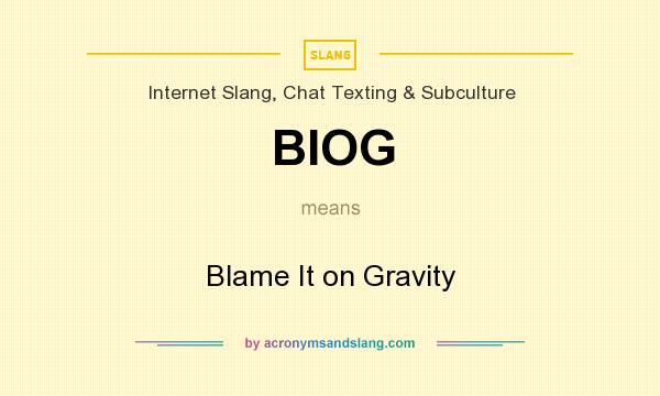What does BIOG mean? It stands for Blame It on Gravity