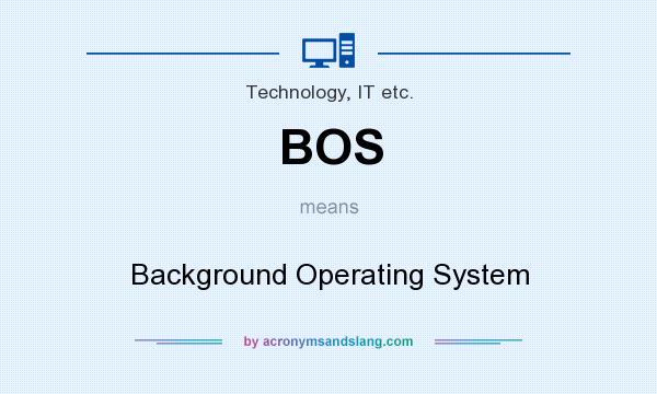 What does BOS mean? It stands for Background Operating System